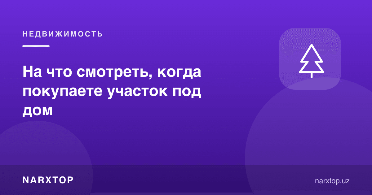 Уй қуриш учун участка олаётганда нималарга қараш керак