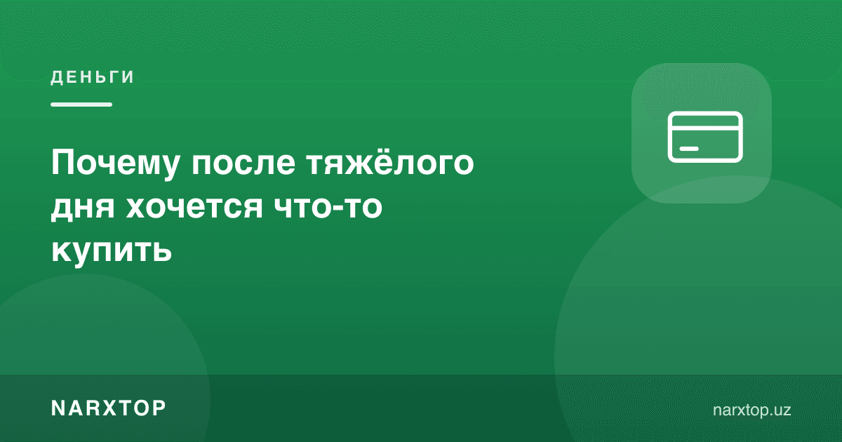 Нега оғир кундан кейин бирор нарса сотиб олгим келади