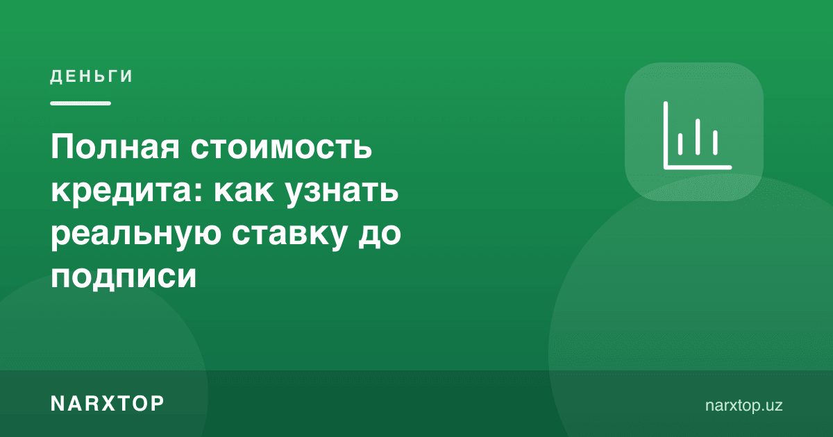 Кредитнинг тўлиқ қиймати: шартномадан олдин ҳақиқий ставкани қандай билиш мумкин