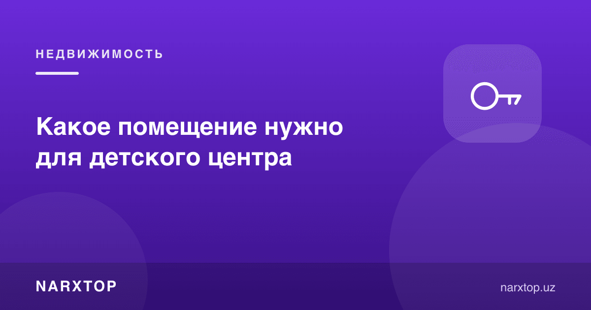 Болалар маркази учун қандай хона керак