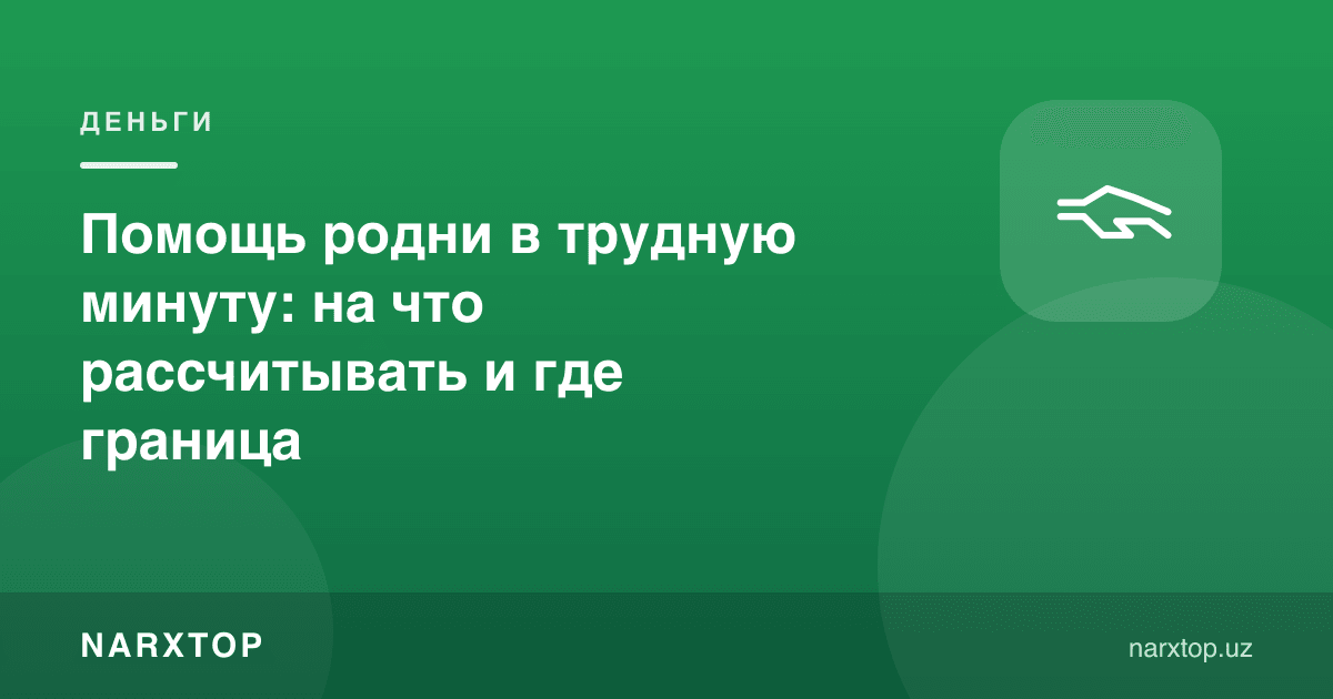 Қийин дақиқада қариндошлар ёрдами: нимага таяниш мумкин ва чегара қаерда