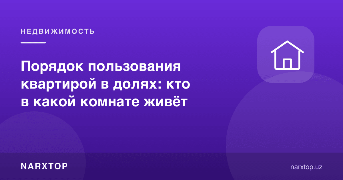 Улушли квартирадан фойдаланиш тартиби: ким қайси хонада яшайди