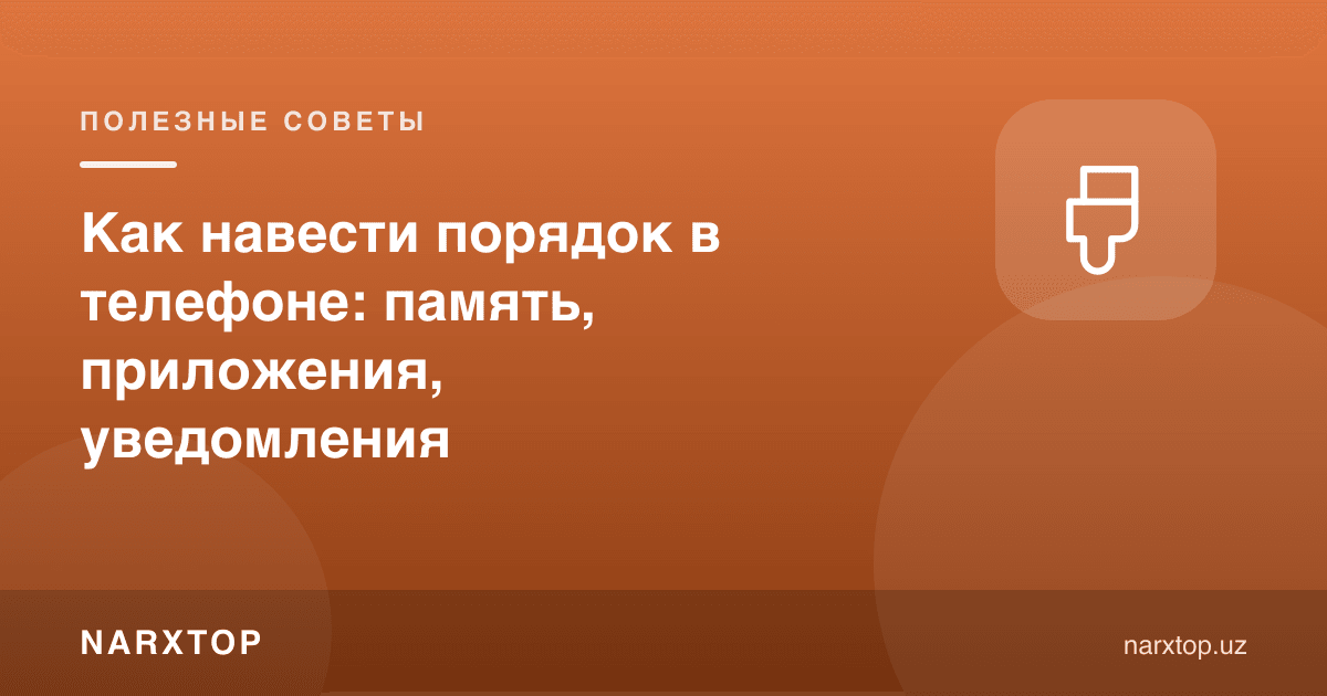 Телефонда тартибни қандай ўрнатиш: хотира, иловалар, билдиришномалар