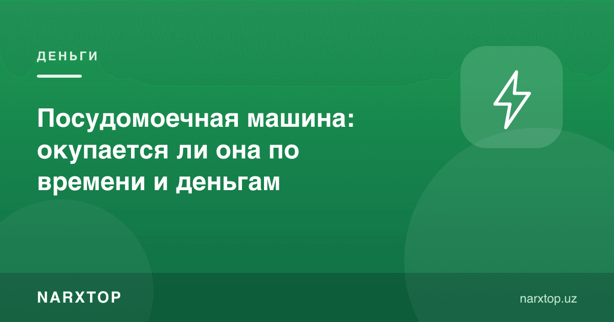 Посудомоечная машина: окупается ли она по времени и деньгам