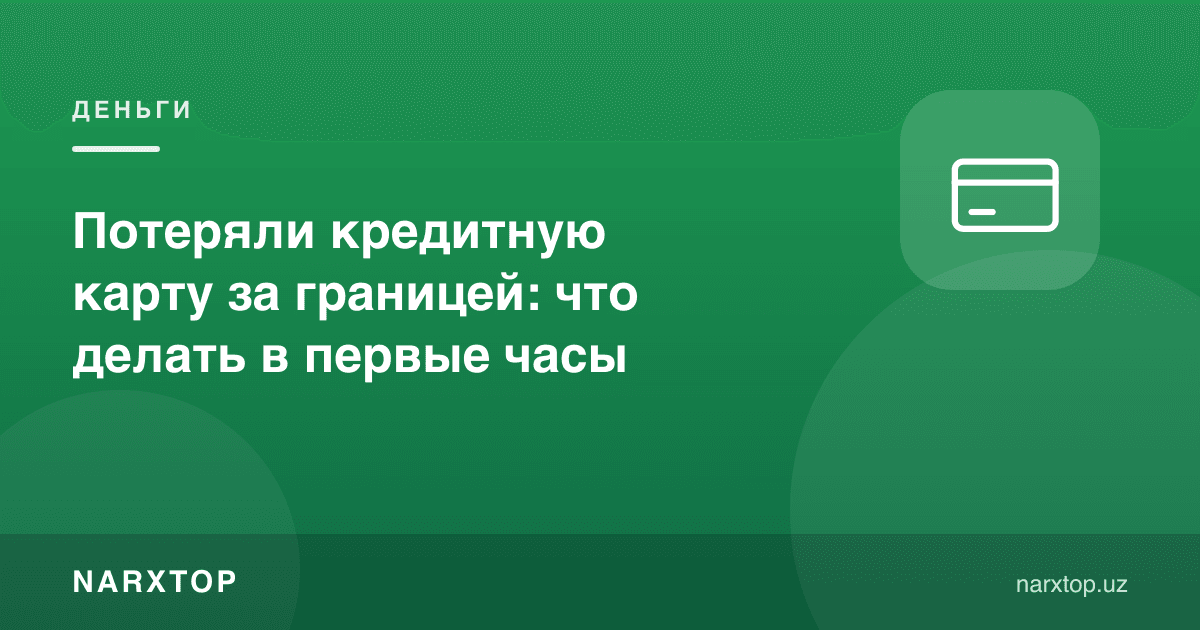 Чет элда кредит картангиз йўқолди: биринчи соатларда нима қилиш керак