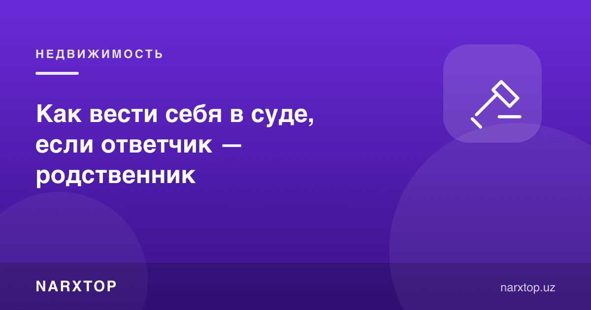 Судда жавобгар қариндош бўлса, ўзини қандай тутиш керак