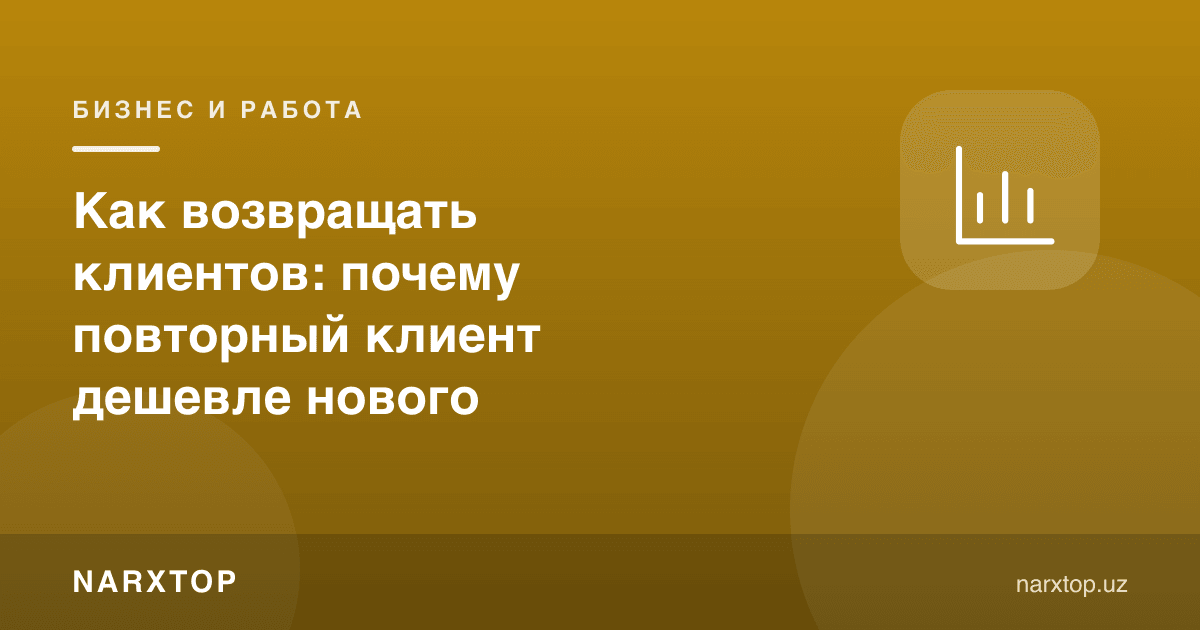 Мижозларни қандай қайтариш: нега доимий мижоз янгисидан арзон