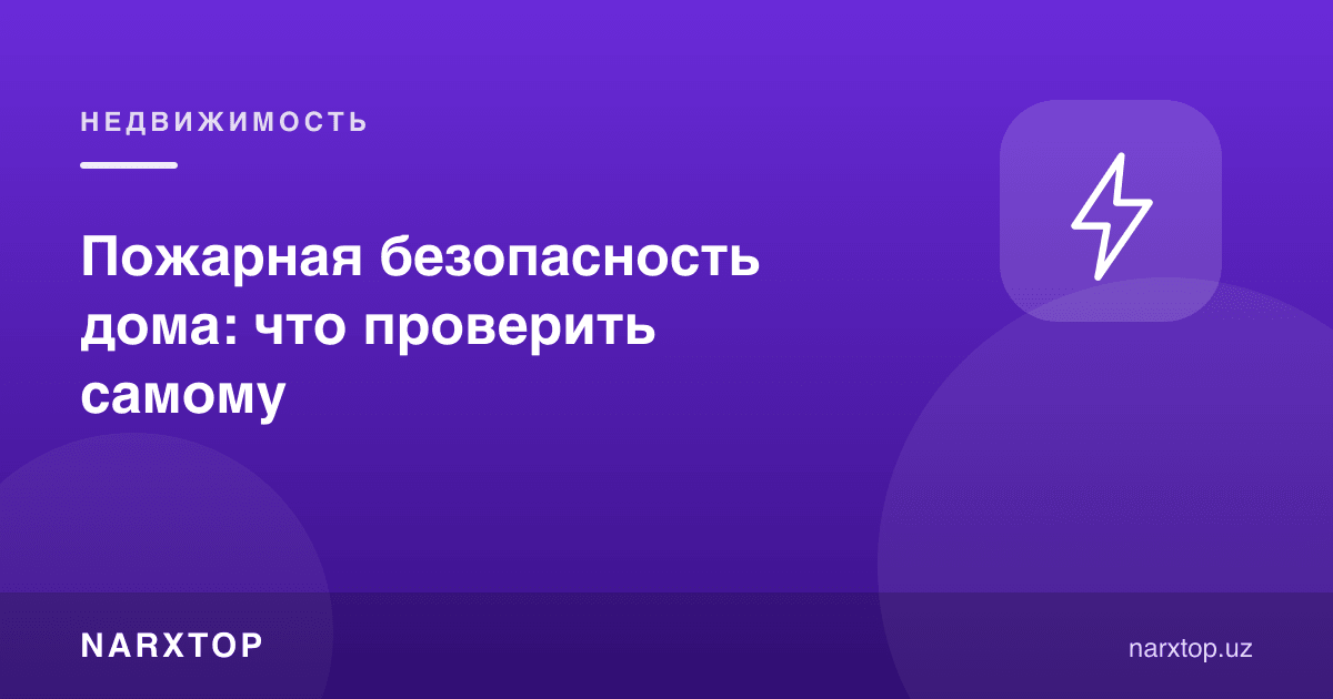 Уйда ёнғин хавфсизлиги: ўзингиз нимани текширишингиз керак