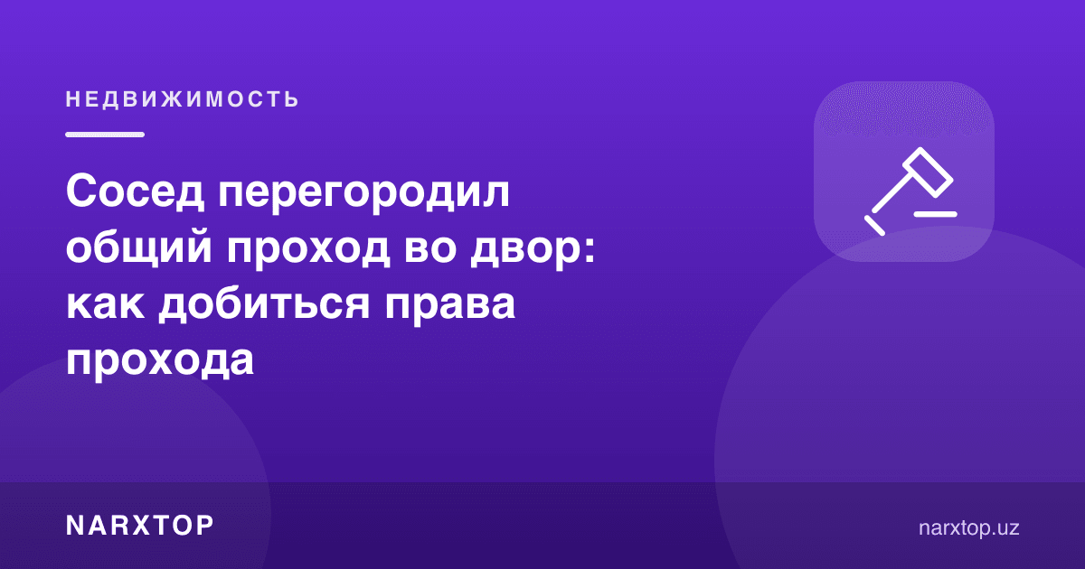 Қўшни умумий ўтиш йўлини тўсиб қўйди: ўтиш ҳуқуқини қандай олиш мумкин