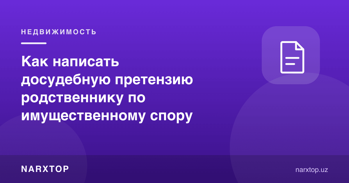 Қариндошга мулк низоси бўйича судгача претензия қандай ёзилади