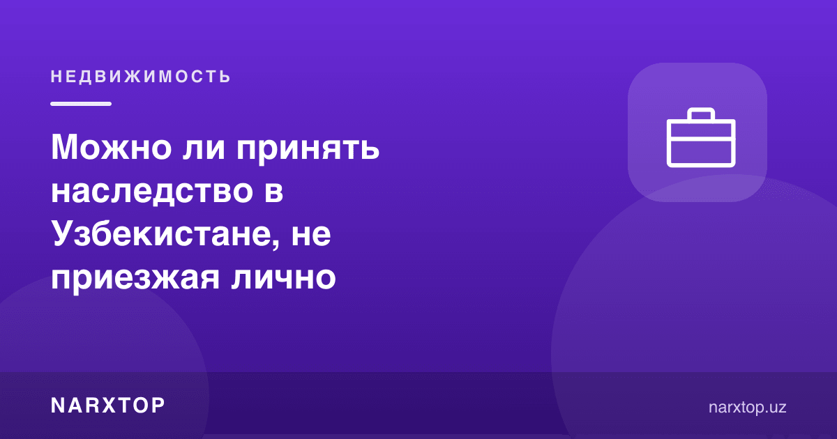 Ўзбекистонда меросни шахсан келмасдан қабул қилиш мумкинми