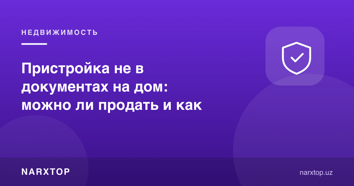 Уйга қўшимча ҳужжатларда йўқ: сотиш мумкинми ва қандай