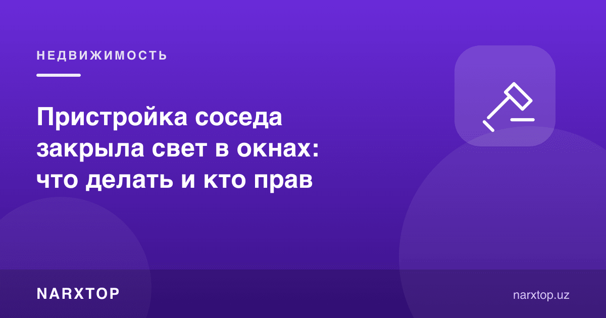 Қўшни қўшимча бино қуриб, деразаларни қоронғи қилиб қўйди: нима қилиш ва ким ҳақ