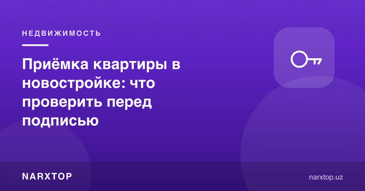 Янги уйда квартира қабул қилиш: имзолашдан олдин нимани текшириш
