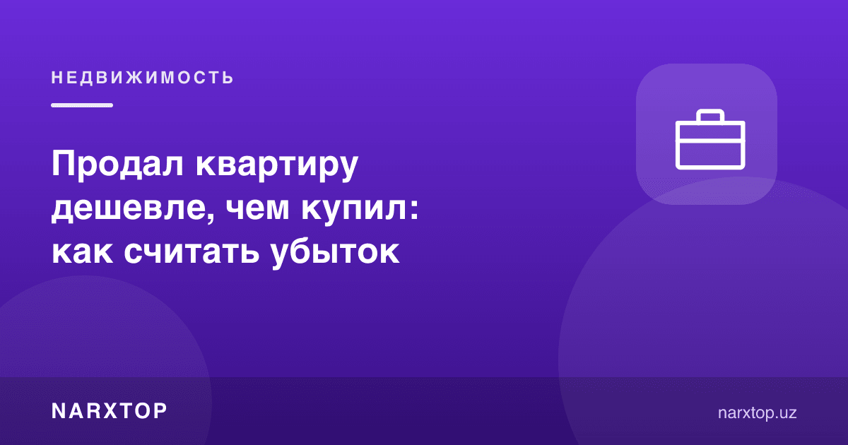 Квартирани сотиб олганидан арзонроққа сотдим: зарарни қандай ҳисоблаш керак
