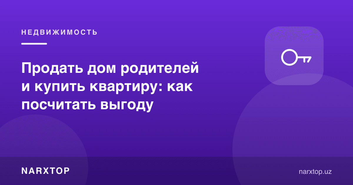 Ота-она уйини сотиб квартира олиш: фойдани қандай ҳисоблаш