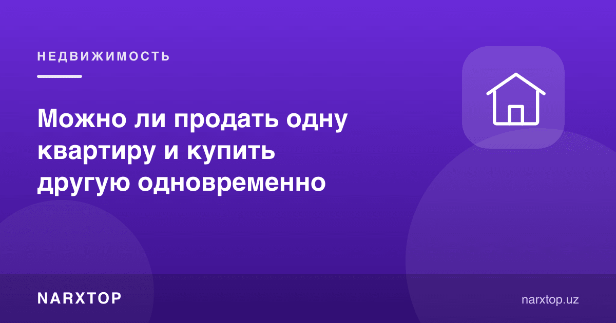 Бир квартирани сотиб, бошқасини бир вақтнинг ўзида сотиб олиш мумкинми