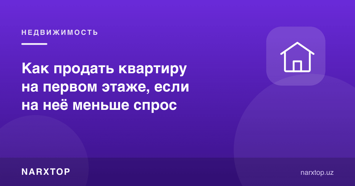 Биринчи қаватдаги квартирани қандай сотиш керак