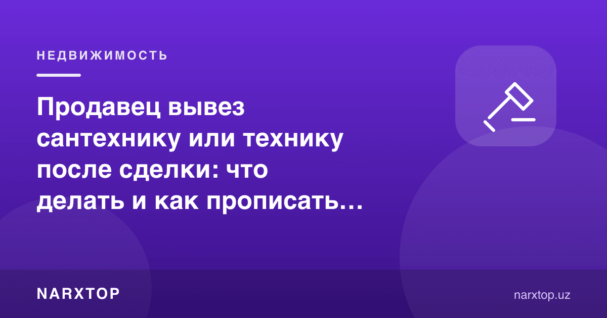 Сотувчи битимдан кейин сантехника ёки техникани олиб кетди: нима қилиш ва буни олдиндан қандай ёзиб қўйиш керак
