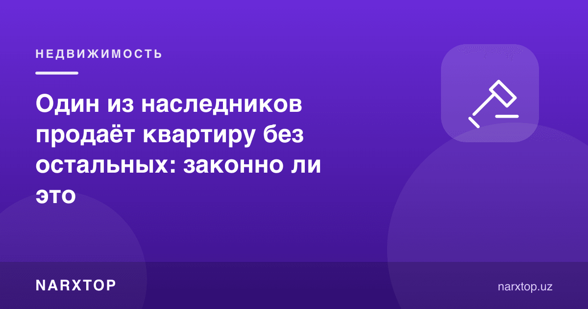 Ворислардан бири квартирани бошқаларсиз соца, бу қонунийми