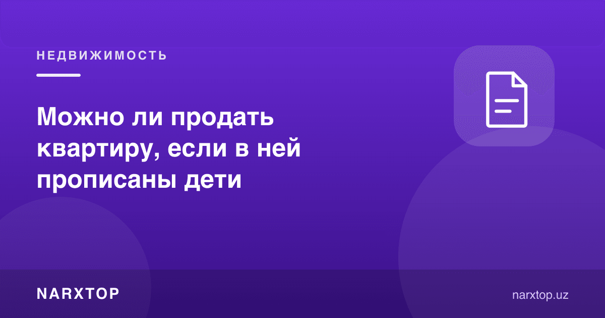 Уйда болалар прописка қилинган бўлса, квартирани сотиш мумкинми
