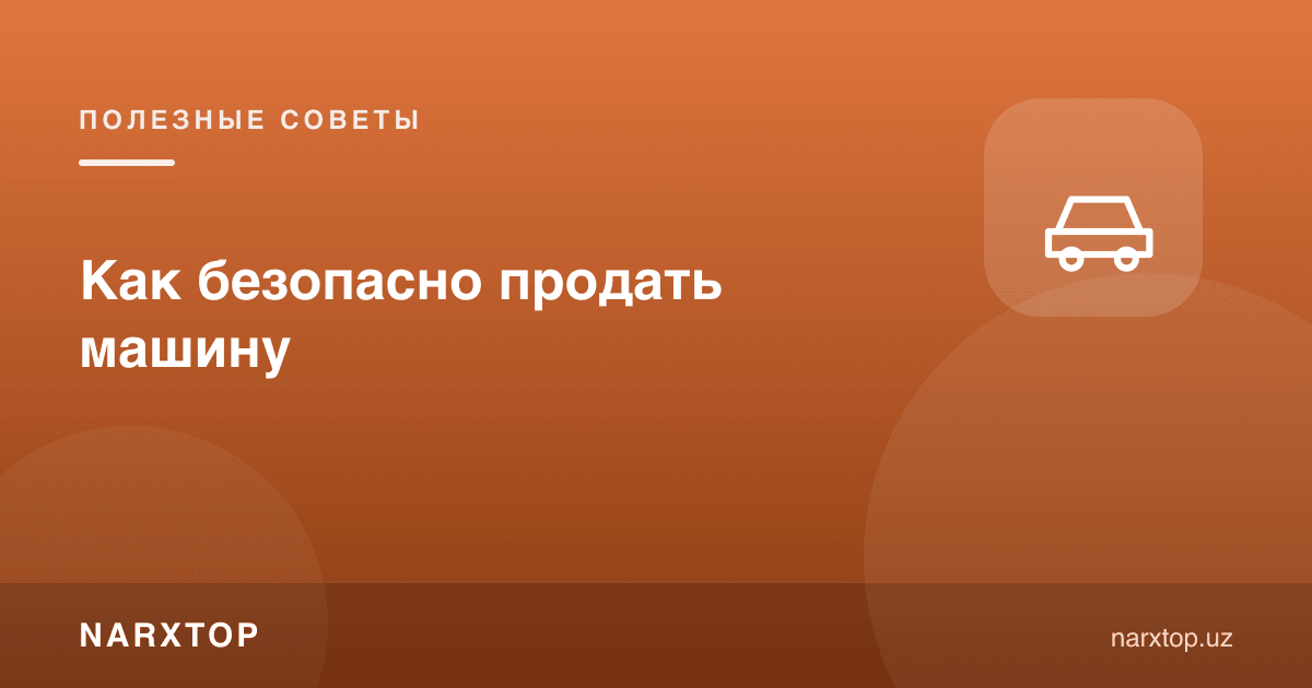 Машинани қандай хавфсиз сотиш керак