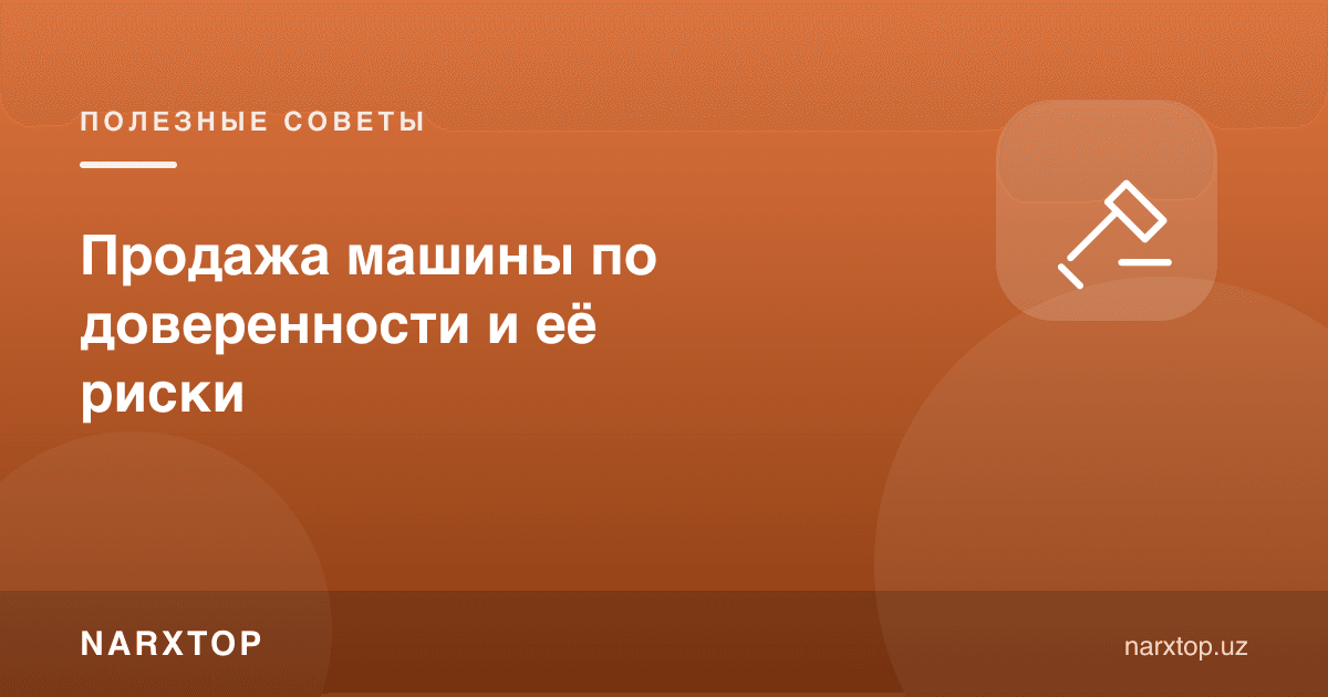 Ишончнома бўйича машина сотиш ва унинг хавфлари