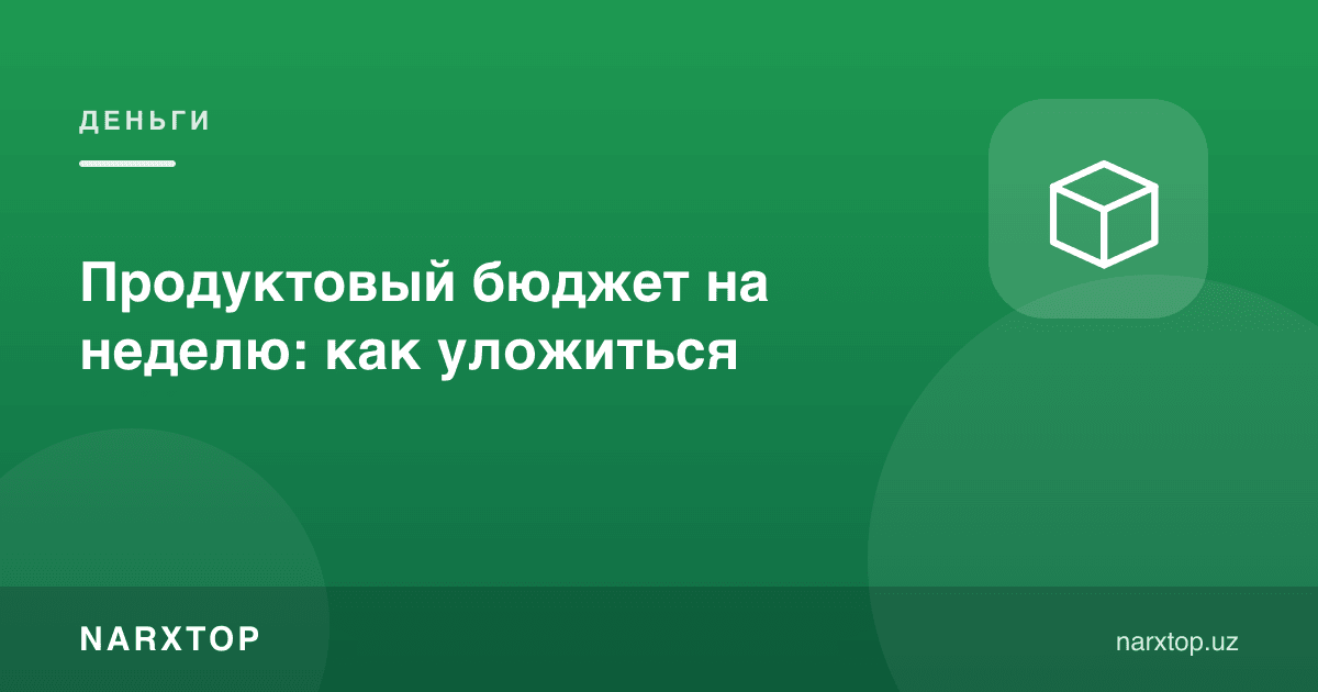 Ҳафталик озиқ-овқат бюджетига қандай улошиш мумкин