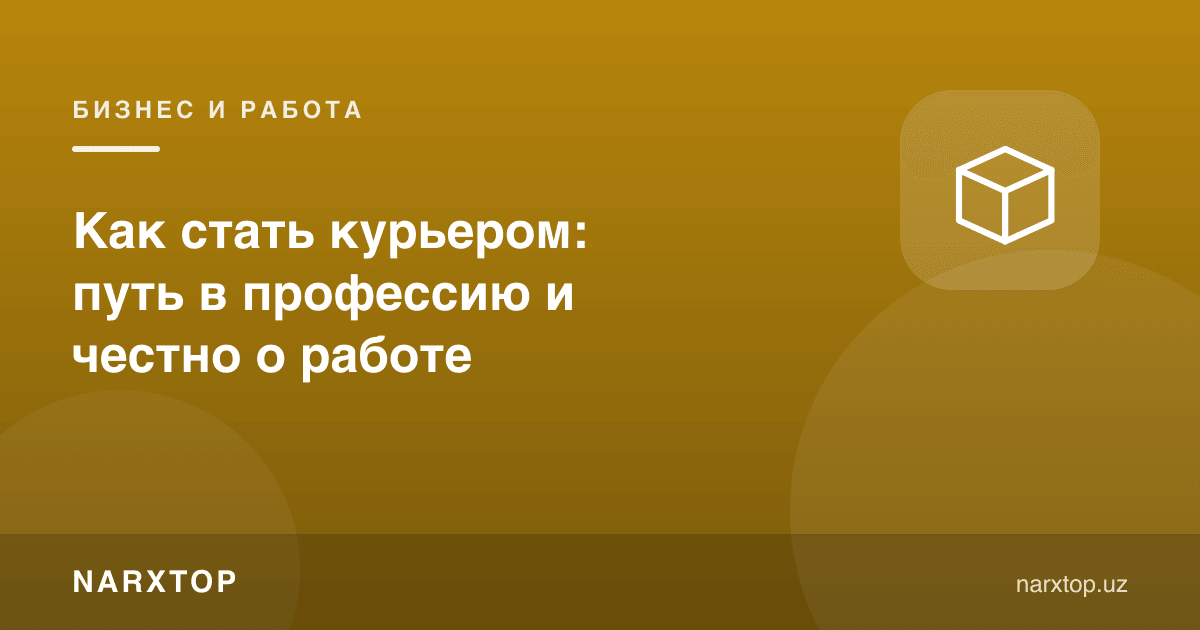 Курер қандай бўлиш мумкин: касбга йўл ва иш ҳақида ҳақиқат