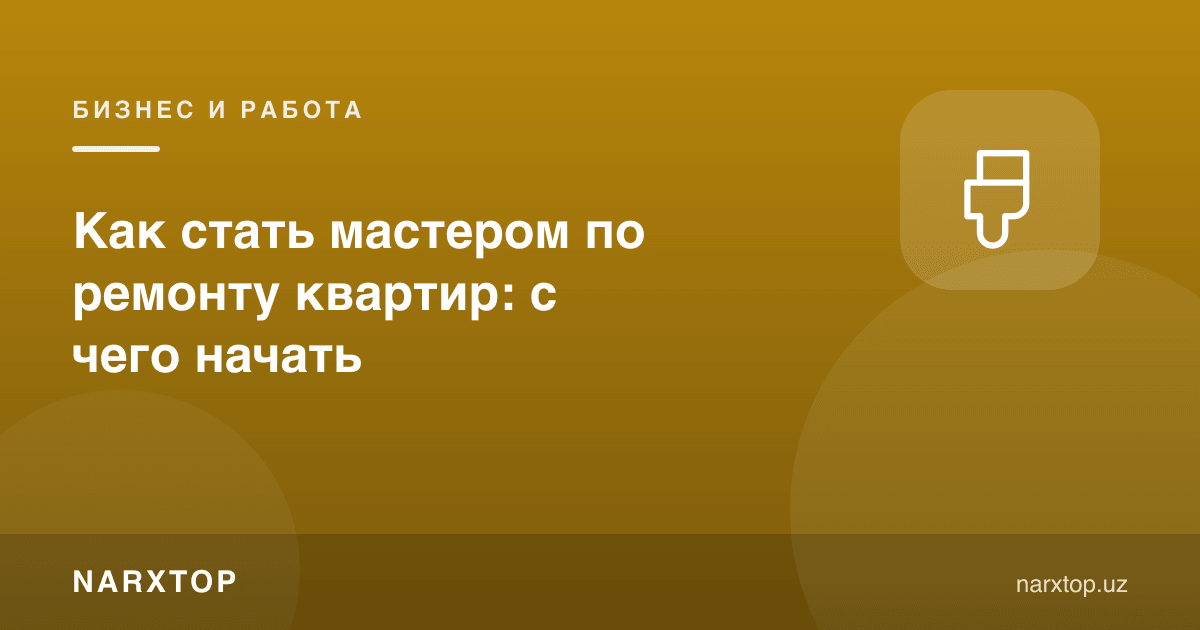 Квартира таъмирлаш устаси бўлиш: нимадан бошлаш керак