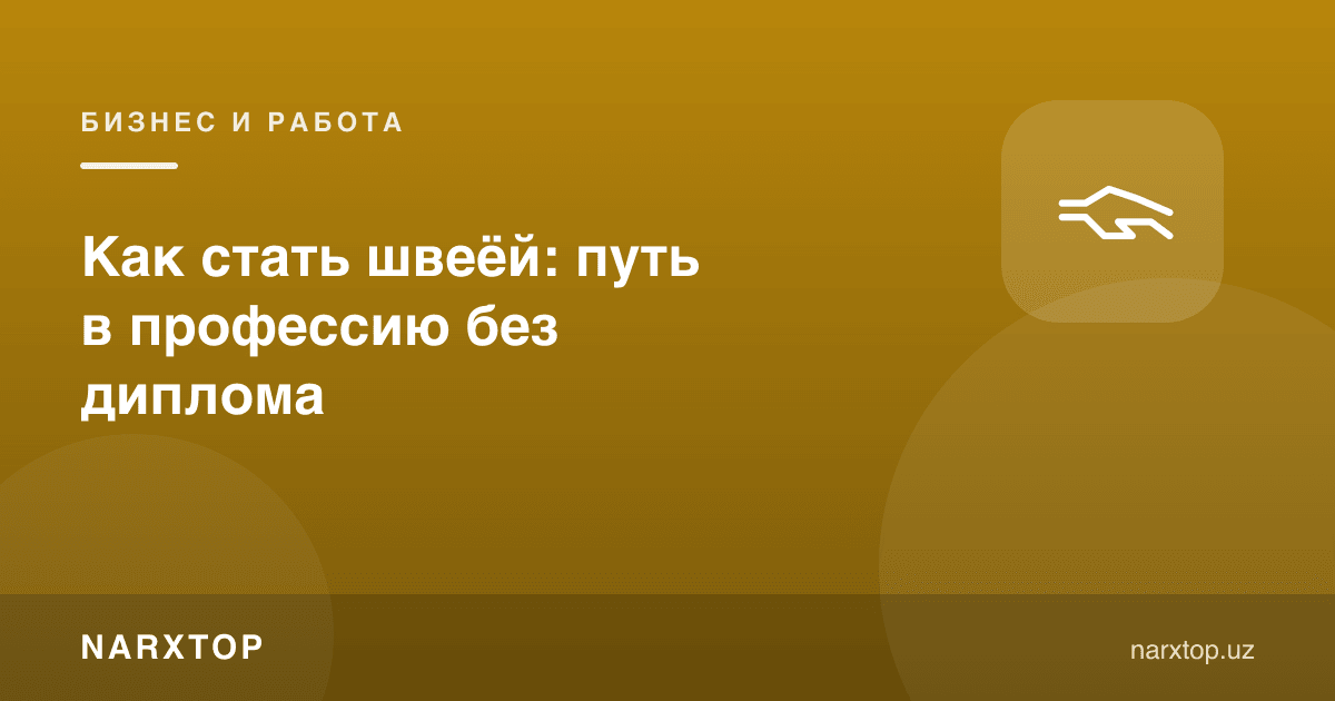 Тикувчи қандай бўлиш мумкин: дипломсиз касбга йўл