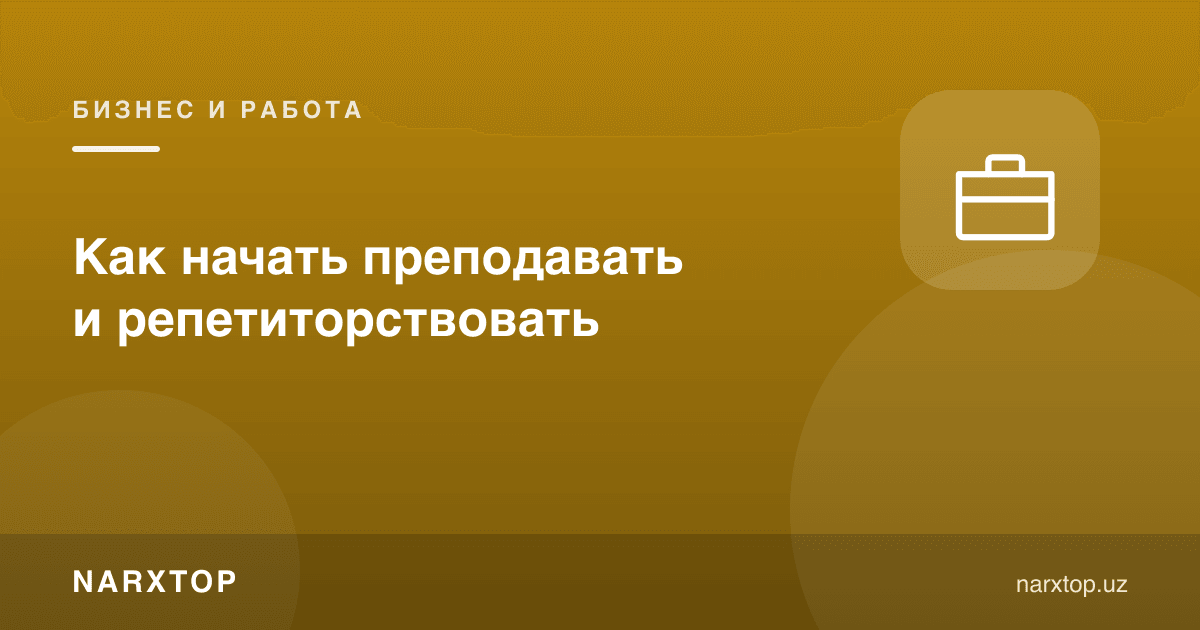 Дарс беришни ва репетиторликни қандай бошлаш керак