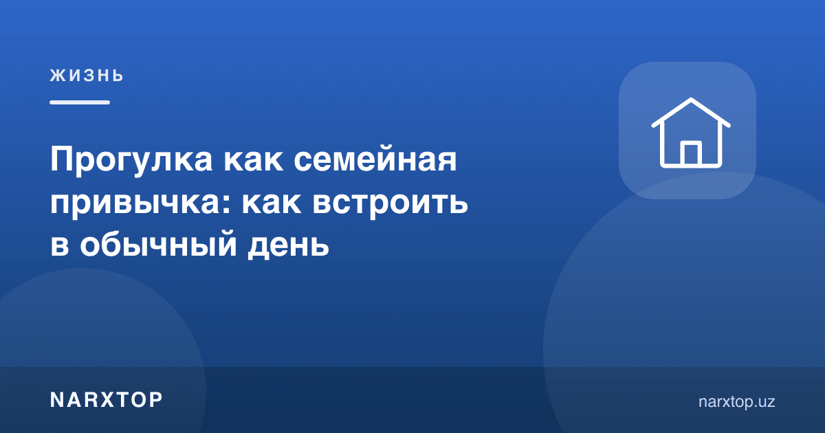 Оилавий сайр одати: уни кундалик ҳаётга қандай жойлаштириш мумкин