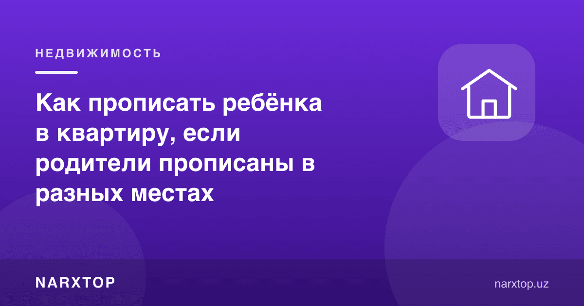Ота-онанинг рўйхатдаги манзили бошқа-бошқа бўлса, болани қандай рўйхатга олиш керак