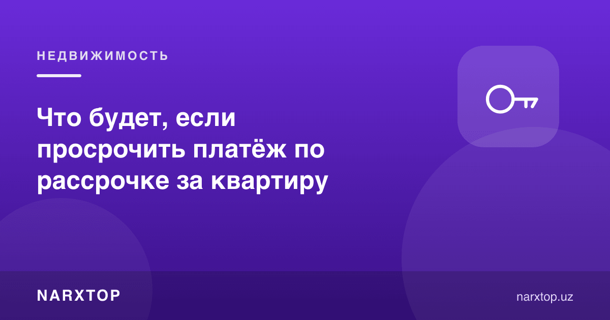Уй учун бўлиб тўлаш тўловини кечиктирсангиз нима бўлади