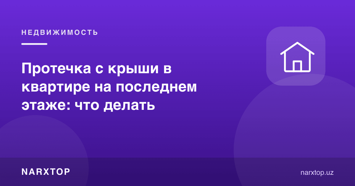 Энг юқори қаватдаги квартирада томдан оқиб тушиш: нима қилиш керак