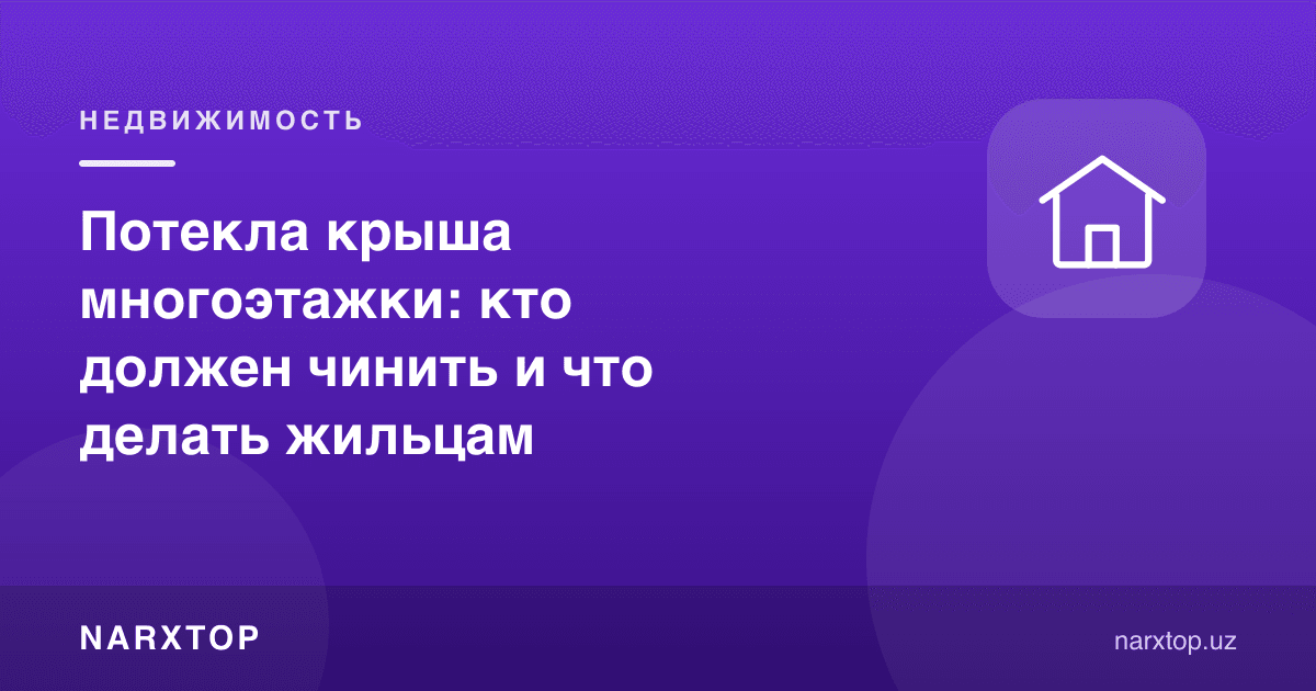 Кўп қаватли уйда том оқмоқда: ким таъмирлаши ва аҳоли нима қилиши керак