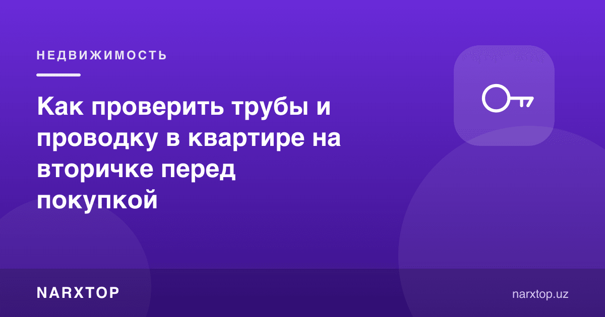 Иккиламчи уйни сотиб олишдан олдин трубалар ва электр симларини қандай текшириш керак