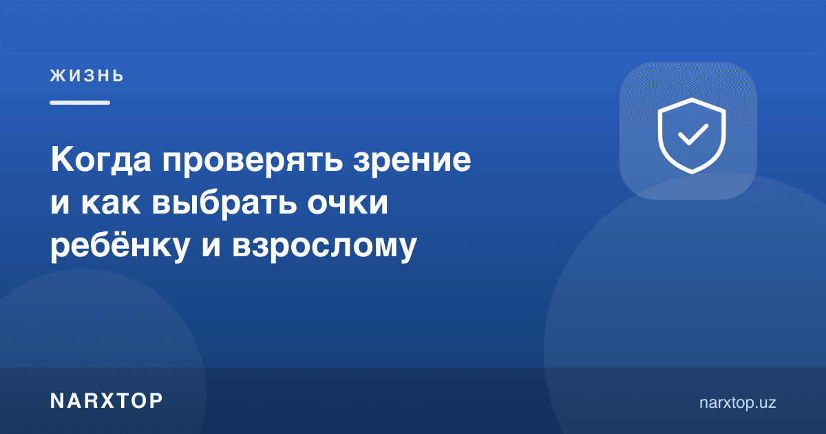 Кўзни қачон текшириш ва болага ҳамда каттага кўзойнакни қандай танлаш керак