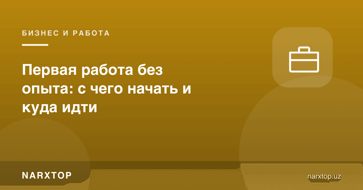 Тажрибасиз биринчи иш: нимадан бошлаш ва қаерга бориш