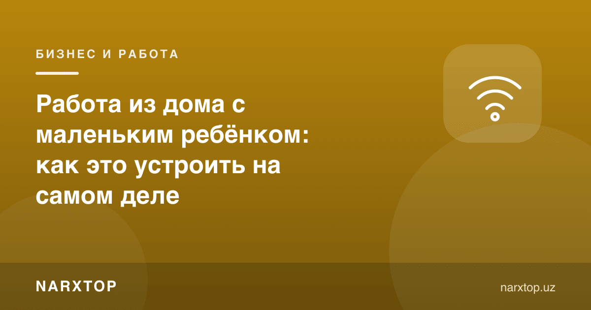 Кичкина фарзанд билан уйда ишлаш: бу қандай амалга оширилади