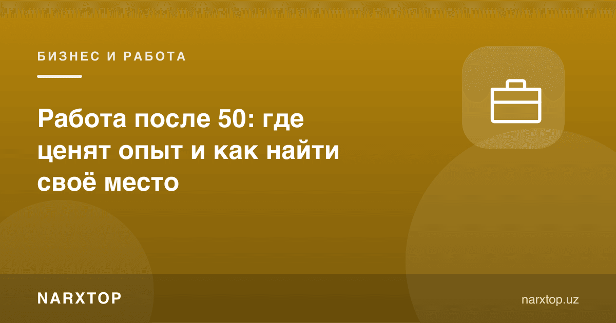 50 ёшдан кейин иш: тажриба қаерда қадрланади ва ўз ўрнини қандай топиш мумкин