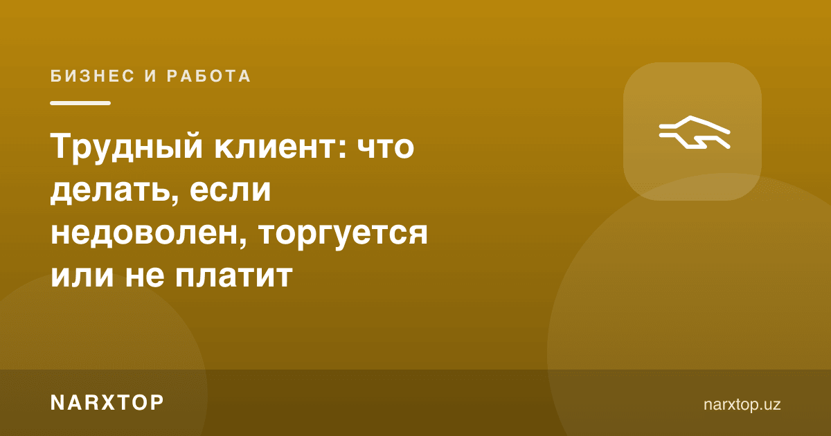 Қийин мижоз: норозилиги, савдолашиши ва тўламаслигида нима қилиш керак