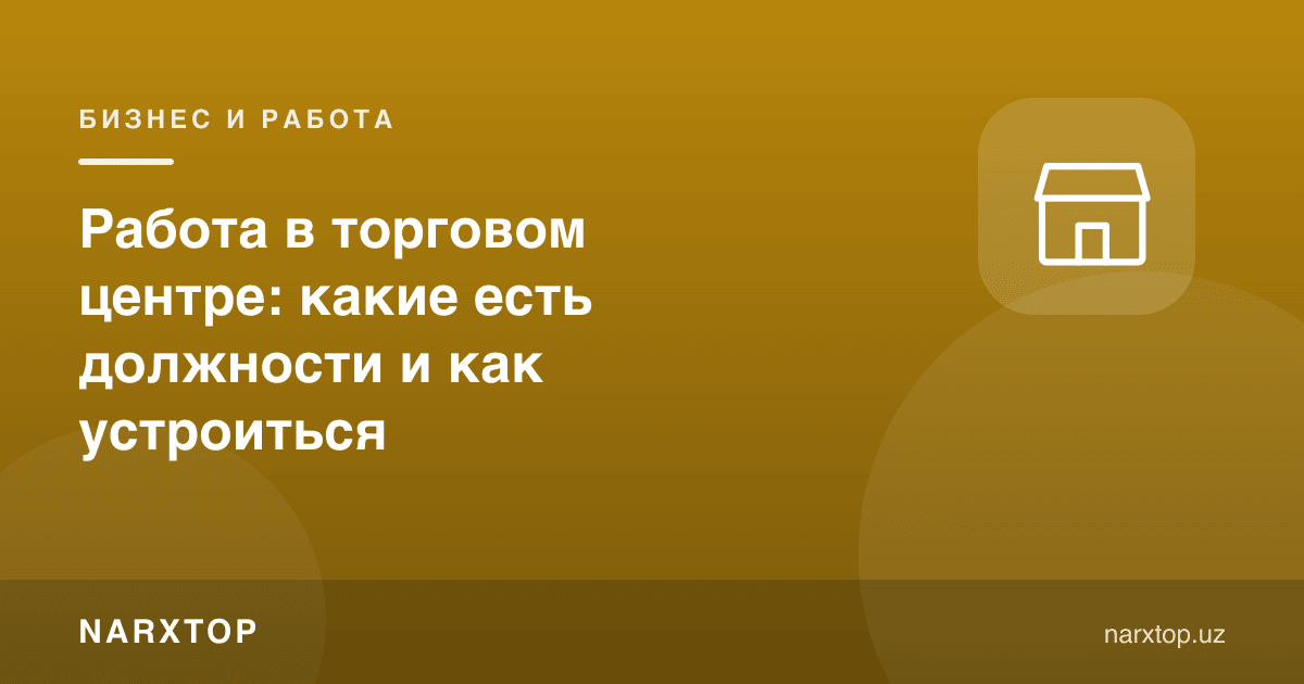 Савдо марказида ишлаш: қандай лавозимлар бор ва қандай ишга кириш мумкин