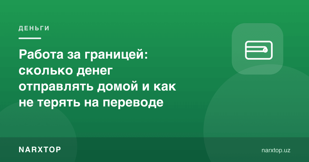 Чет элда ишлаш: уйга қанча пул юбориш ва ўтказмада қандай йўқотмаслик