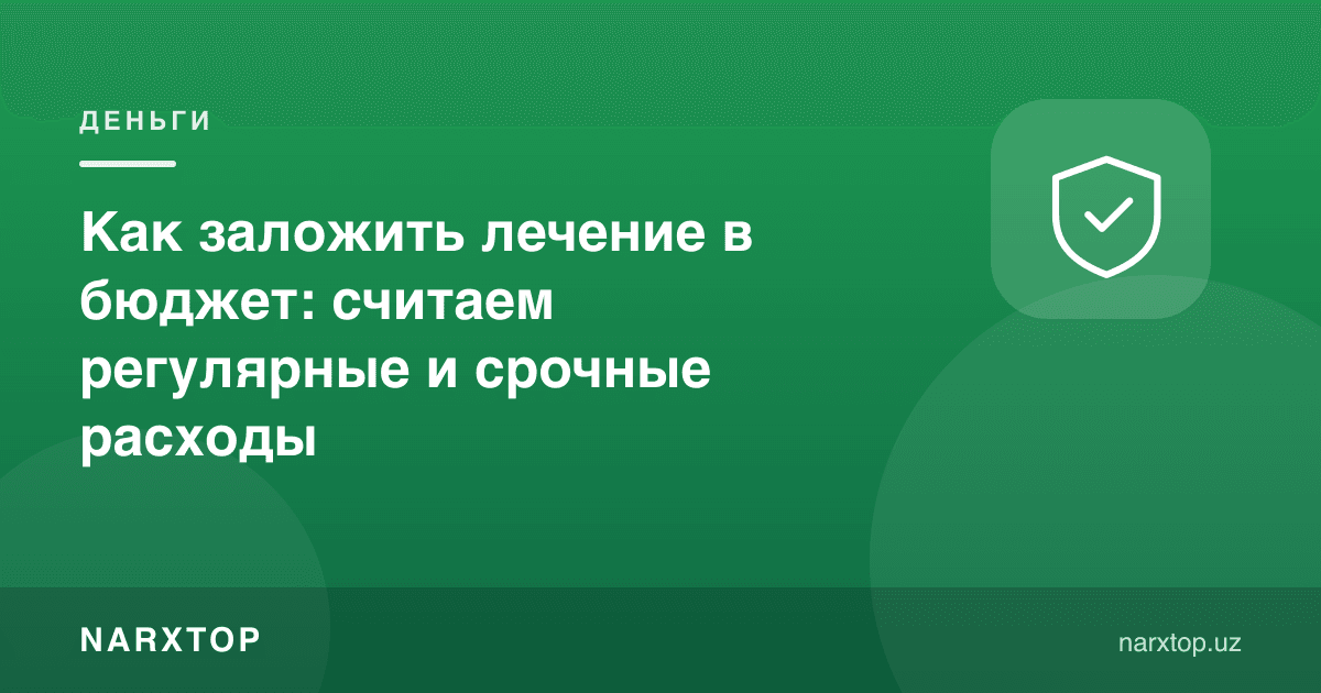 Даволанишни бюджетга қандай киритиш: мунтазам ва шошилинч харажатларни ҳисоблаймиз