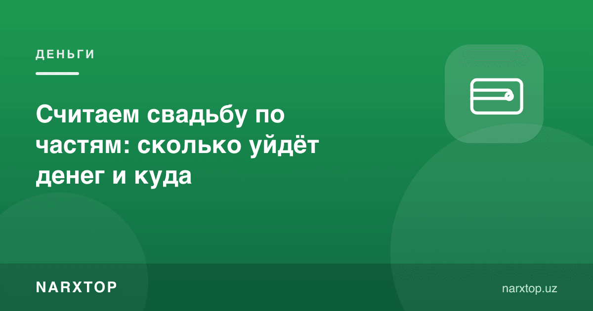 Тўйга қанча пул кетади: ҳисобни бўлаклаб қиламиз