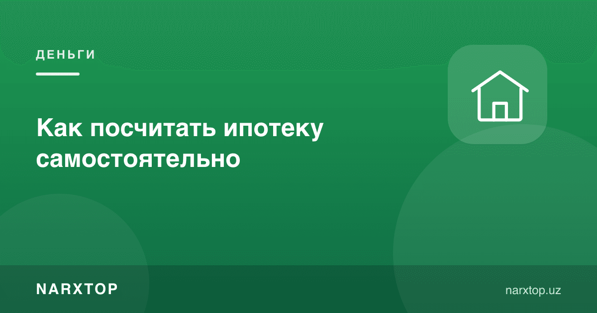 Ипотекани ўзингиз қандай ҳисоблаш керак
