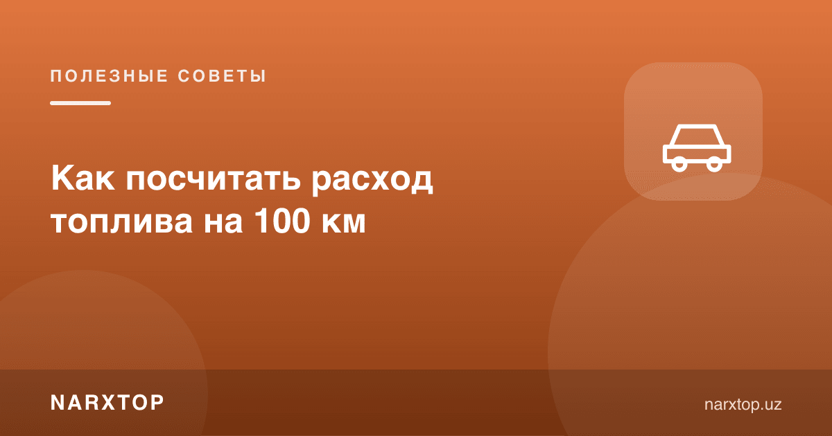 Ёқилғи сарфини 100 km га қандай ҳисоблаш мумкин