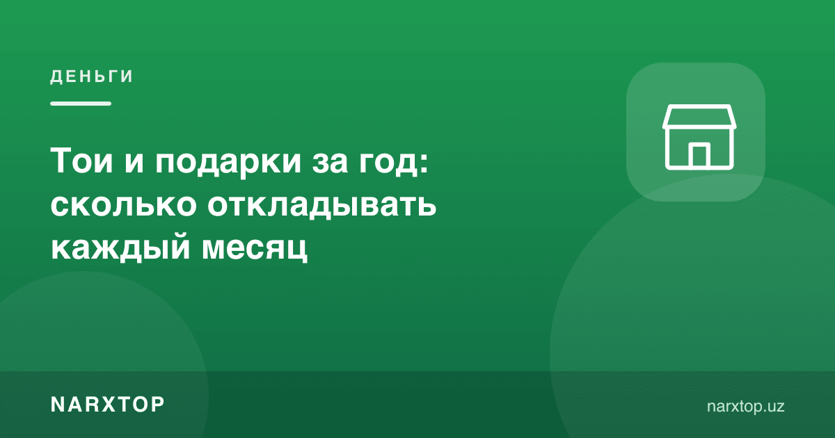 Йилига тўй ва совғалар: ҳар ой қанча ажратиш керак